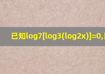 已知log7[log3(log2x)]=0,那么